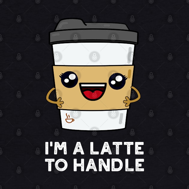 I'm A Latte To Handle Cute Sassy Coffee Pun by punnybone